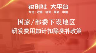 國(guó)家/部委下設(shè)地區(qū)研發(fā)費(fèi)用加計(jì)扣除獎(jiǎng)補(bǔ)政策
